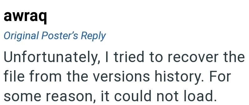 awraq Original Poster's Reply Unfortunately, I tried to recover the file from the versions history. For some reason, it could not load.