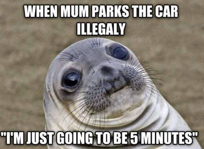 WHEN MUM PARKS THE CAR ILLEGALY "I'M JUST GOING TO BE 5 MINUTES"