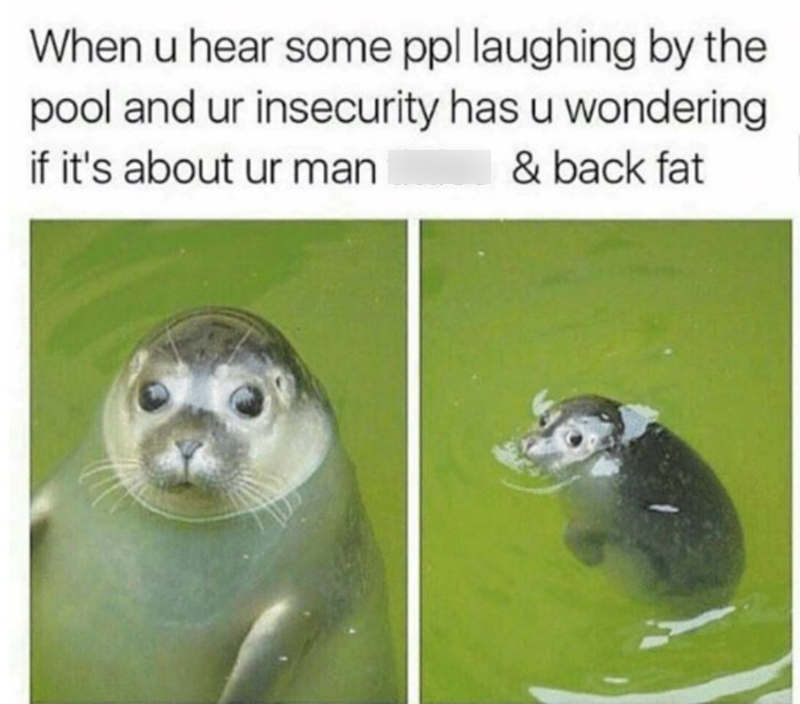 When u hear some ppl laughing by the pool and ur insecurity has u wondering if it's about ur man & back fat