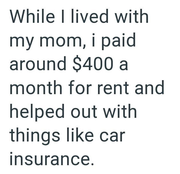 While I lived with my mom, i paid around $400 a month for rent and helped out with things like car insurance.