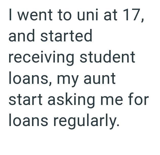 I went to uni at 17, and started receiving student loans, my aunt start asking me for loans regularly.