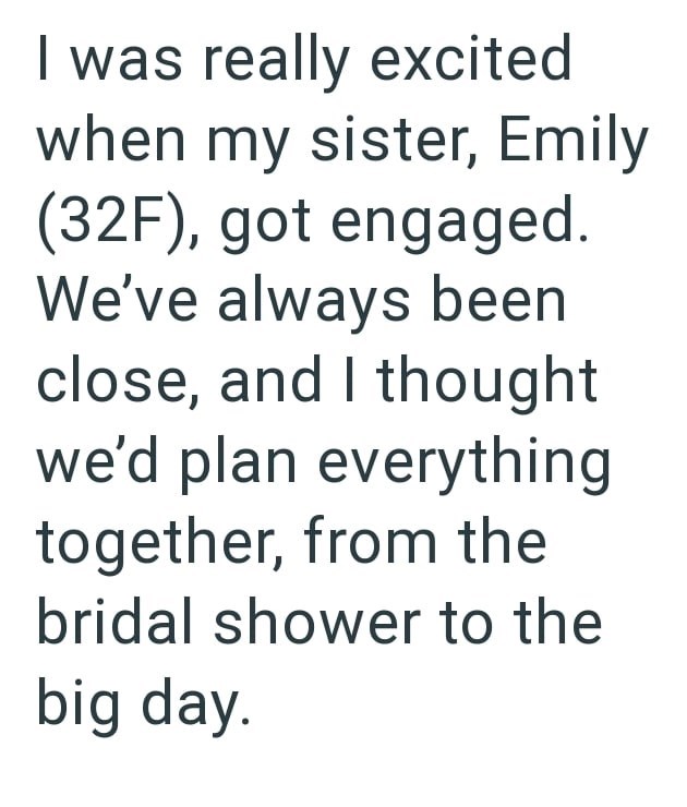 I was really excited when my sister, Emily (32F), got engaged. We've always been close, and I thought we'd plan everything together, from the bridal shower to the big day.