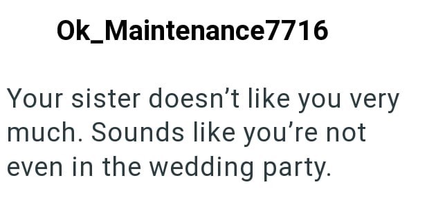 Ok_Maintenance7716 Your sister doesn't like you very much. Sounds like you're not even in the wedding party.