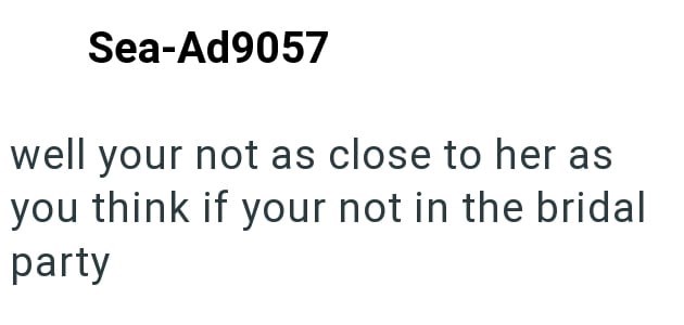 Sea-Ad9057 well your not as close to her as you think if your not in the bridal party