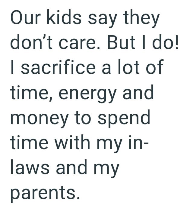 Our kids say they don't care. But I do! I sacrifice a lot of time, energy and money to spend time with my in- laws and my parents.