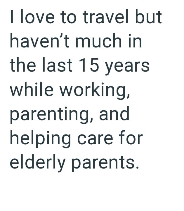 I love to travel but haven't much in the last 15 years while working, parenting, and helping care for elderly parents.