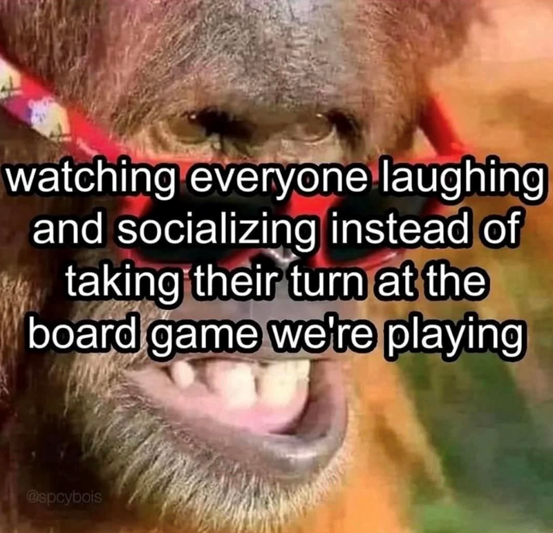 watching everyone laughing and socializing instead of taking their turn at the board game we're playing @spcybois