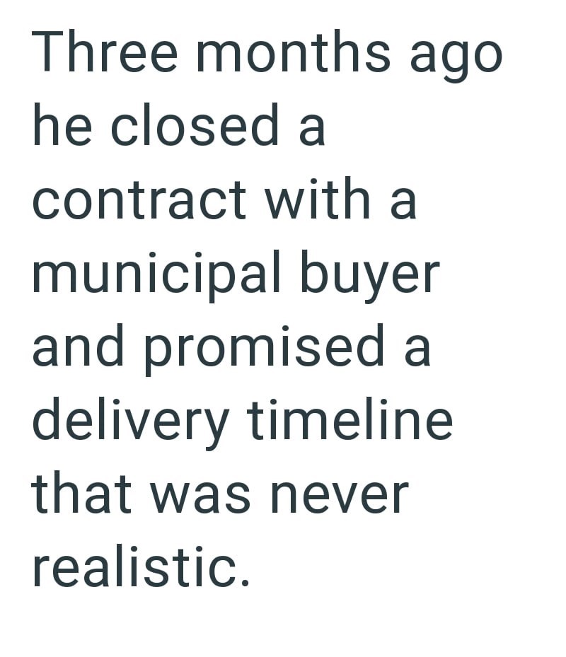 Three months ago he closed a contract with a municipal buyer and promised a delivery timeline that was never realistic.