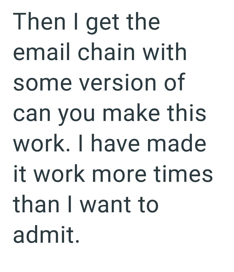 Then I get the email chain with some version of can you make this work. I have made it work more times than I want to admit.