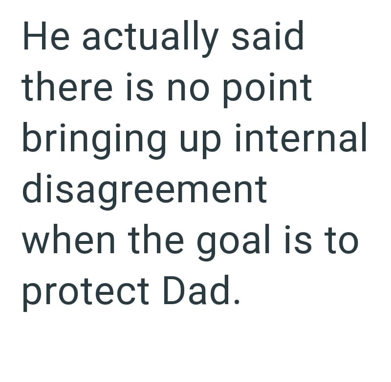 He actually said there is no point bringing up internal disagreement when the goal is to protect Dad.