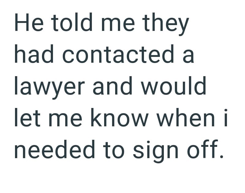 He told me they had contacted a lawyer and would let me know when i needed to sign off.