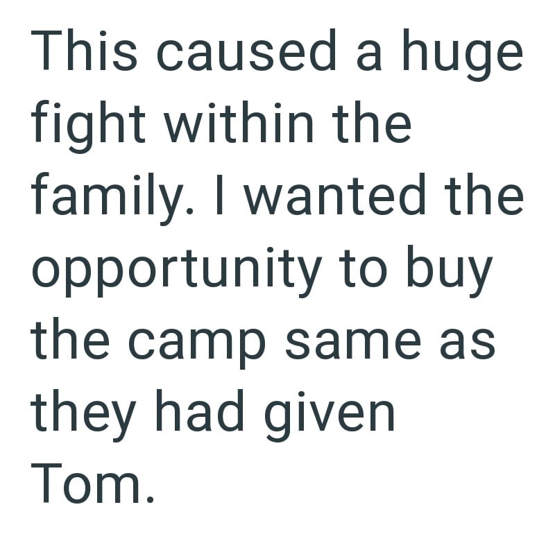 This caused a huge fight within the family. I wanted the opportunity to buy the camp same as they had given Tom.