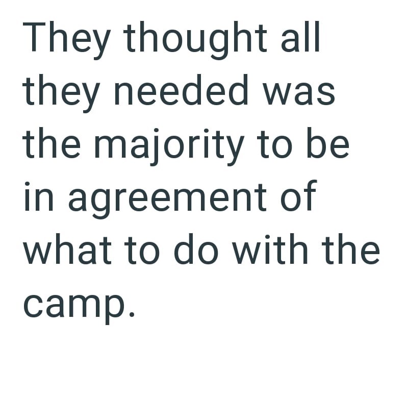 They thought all they needed was the majority to be in agreement of what to do with the camp.