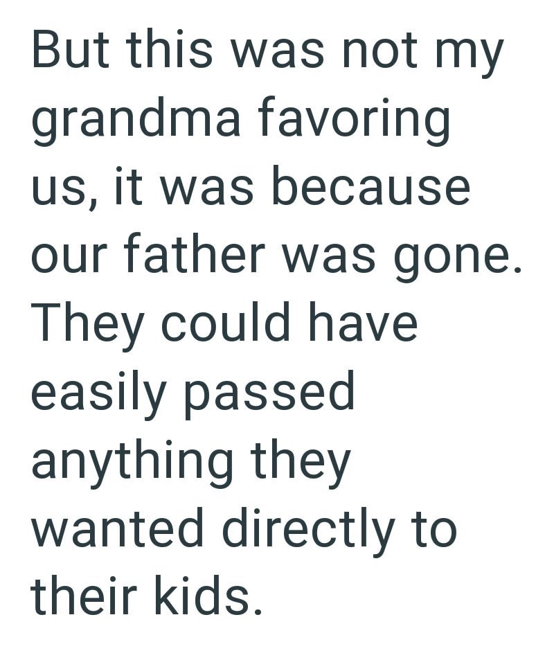 But this was not my grandma favoring us, it was because our father was gone. They could have easily passed anything they wanted directly to their kids.