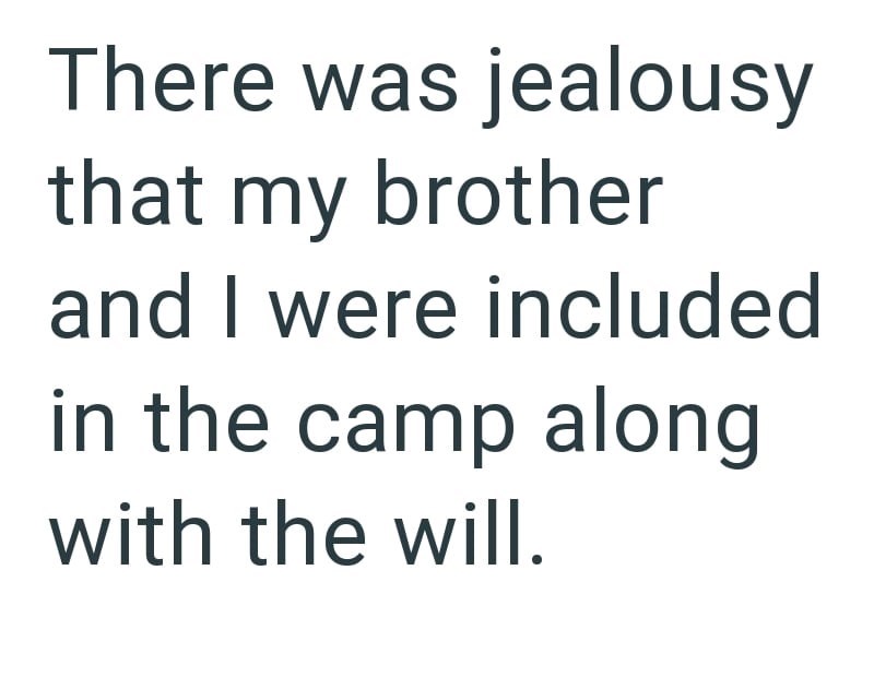 There was jealousy that my brother and I were included in the camp along with the will.