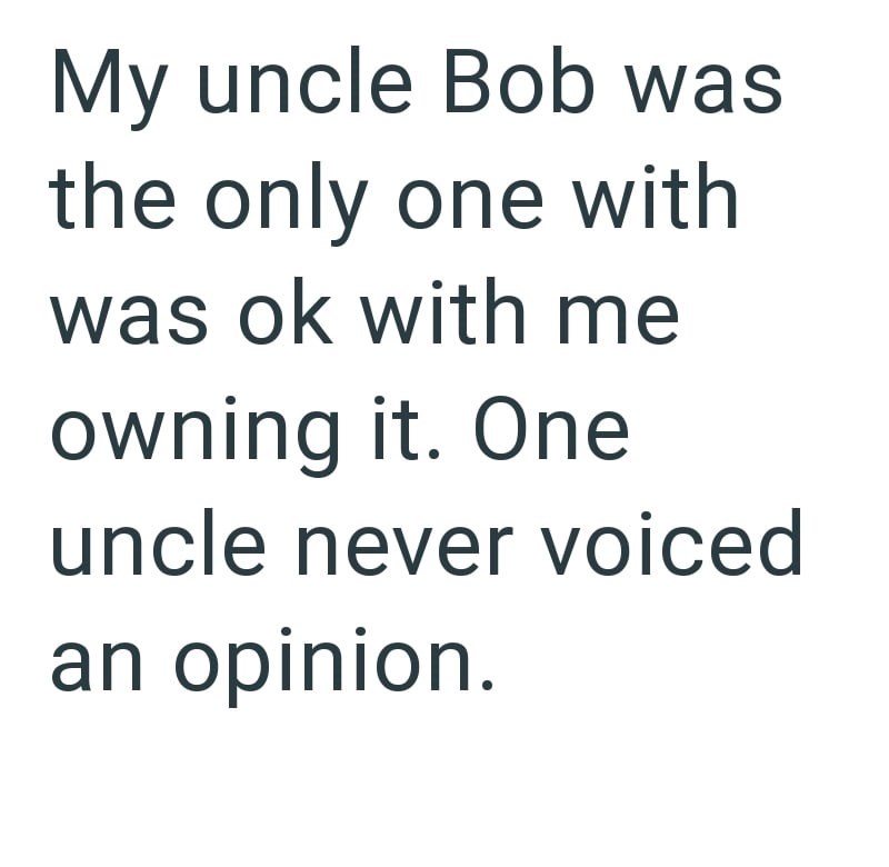 My uncle Bob was the only one with was ok with me owning it. One uncle never voiced an opinion.