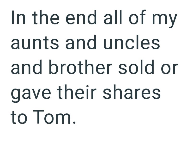 In the end all of my aunts and uncles and brother sold or gave their shares to Tom.