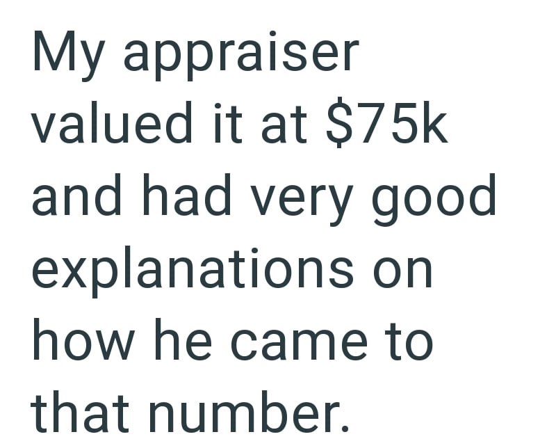 My appraiser valued it at $75k and had very good explanations on how he came to that number.