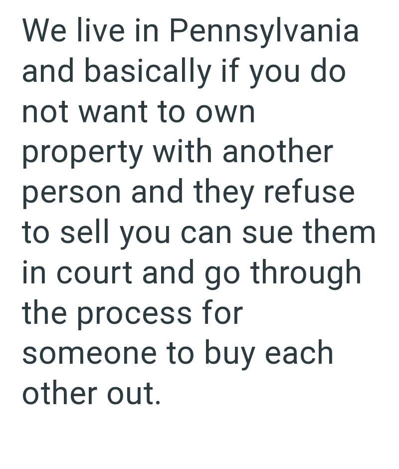 We live in Pennsylvania and basically if you do not want to own property with another person and they refuse to sell you can sue them in court and go through the process for someone to buy each other out.