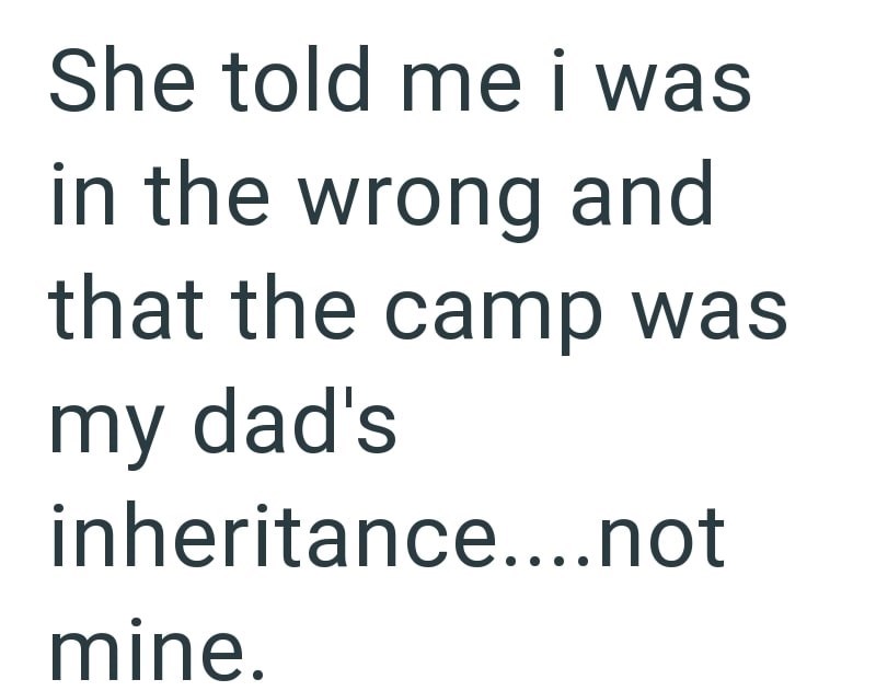 She told me i was in the wrong and that the camp was my dad's inheritance....not mine.