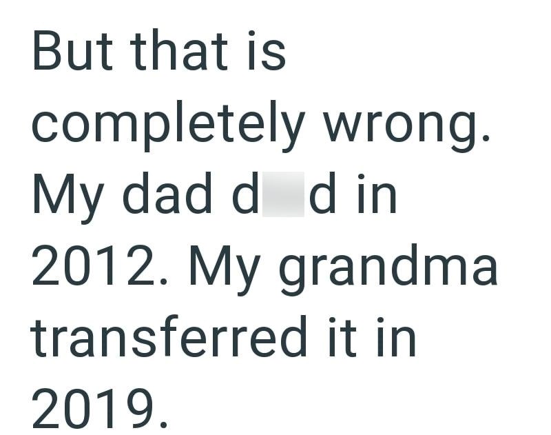 But that is completely wrong. My dad d d in 2012. My grandma transferred it in 2019