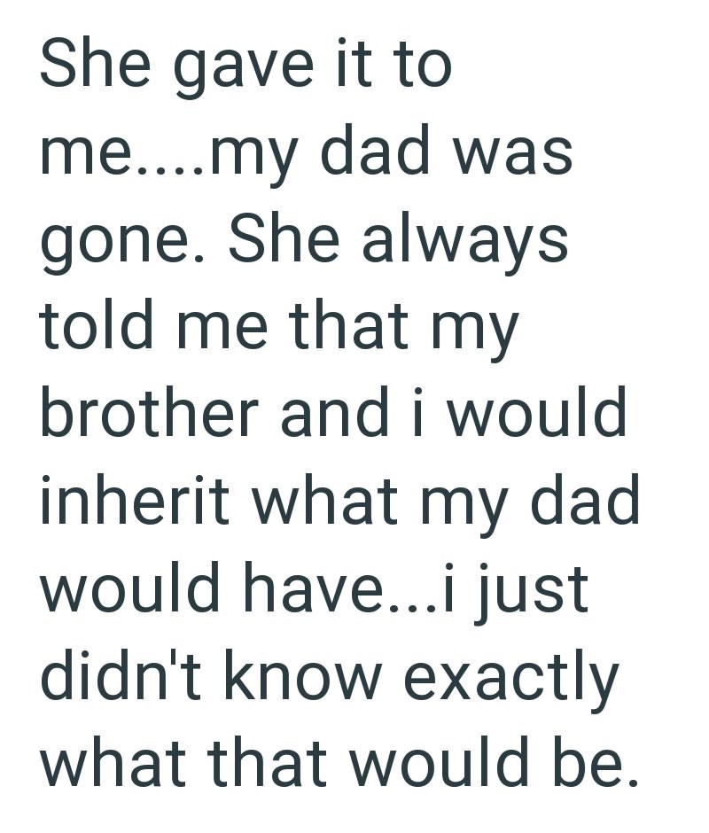 She gave it to me....my dad was gone. She always told me that my brother and i would inherit what my dad would have...i just didn't know exactly what that would be.
