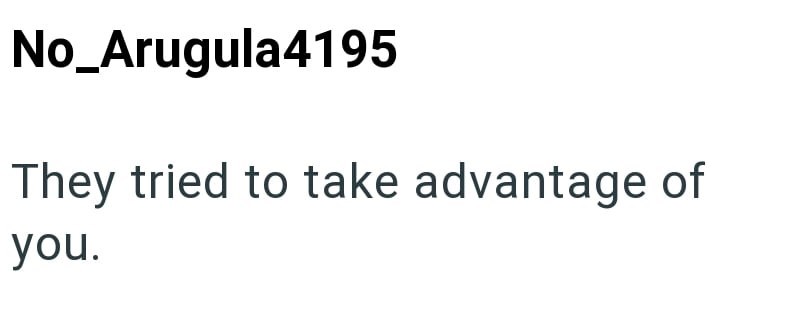 No_Arugula4195 They tried to take advantage of you.