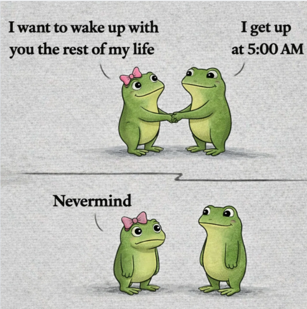 I want to wake up with you the rest of my life Nevermind I get up at 5:00 AM