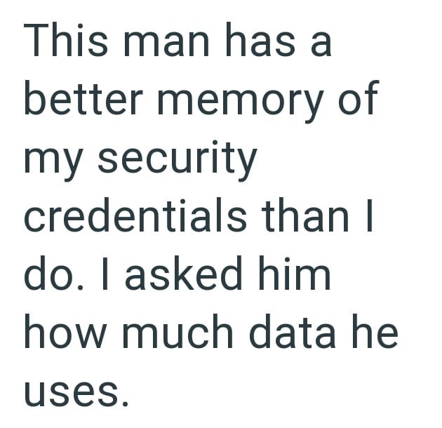 This man has a better memory of my security credentials than I do. I asked him how much data he uses.