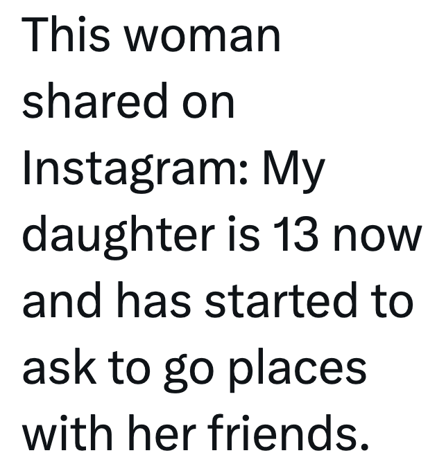 This woman shared on Instagram: My daughter is 13 now and has started to ask to go places with her friends.