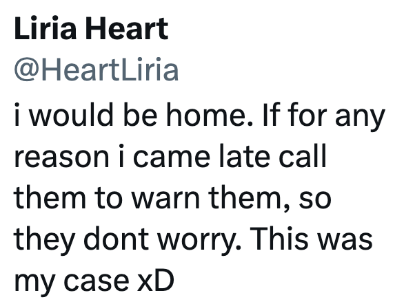 Liria Heart @HeartLiria i would be home. If for any reason i came late call them to warn them, so they dont worry. This was my case xD