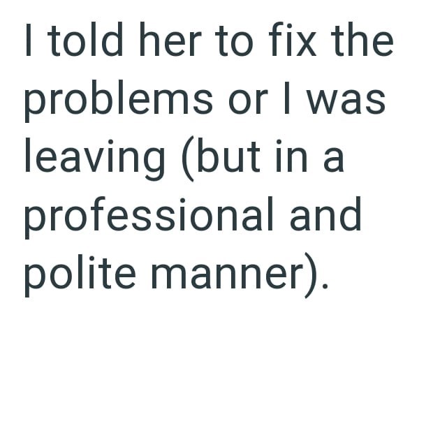 I told her to fix the problems or I was leaving (but in a professional and polite manner).