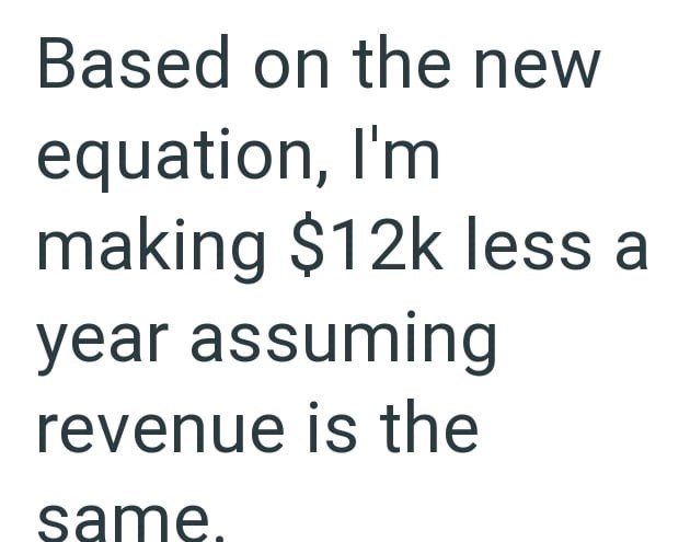 Based on the new equation, I'm making $12k less a year assuming revenue is the same.
