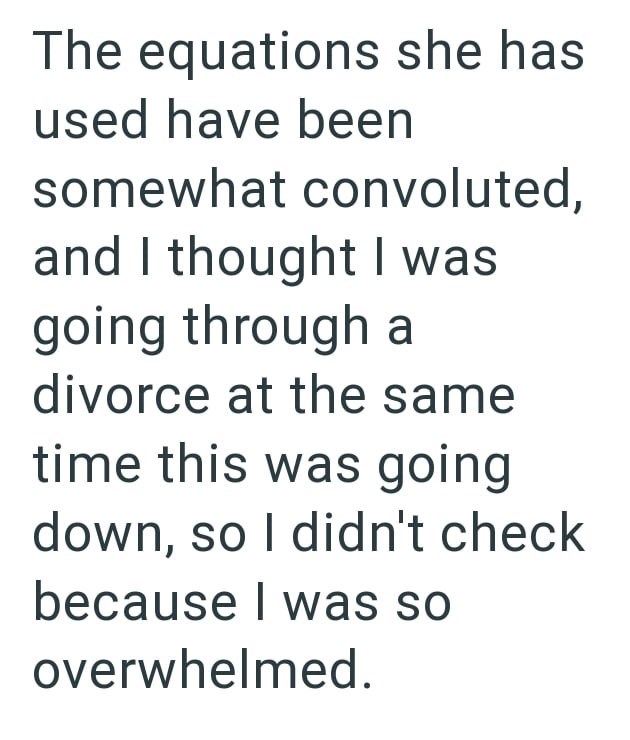 The equations she has used have been somewhat convoluted, and I thought I was going through a divorce at the same time this was going down, so I didn't check because I was so overwhelmed.