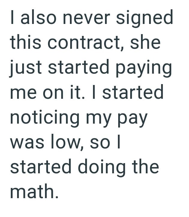 I also never signed this contract, she just started paying me on it. I started noticing my pay was low, so I started doing the math.