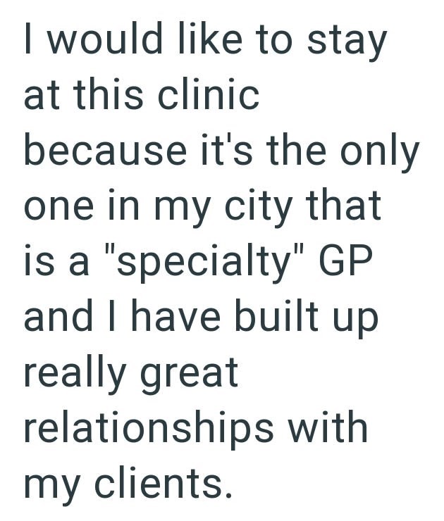 I would like to stay at this clinic because it's the only one in my city that is a "specialty" GP and I have built up really great relationships with my clients.