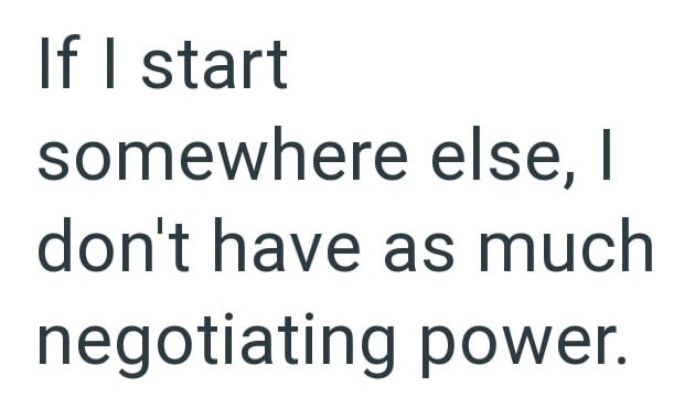If I start somewhere else, I don't have as much negotiating power.