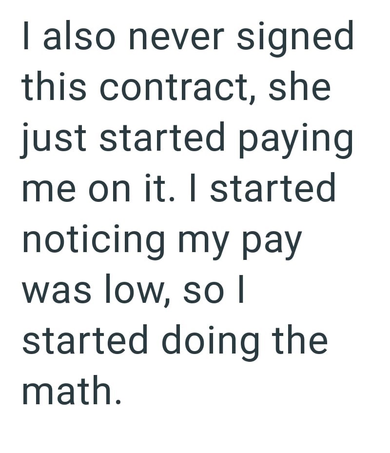 I also never signed this contract, she just started paying me on it. I started noticing my pay was low, so I started doing the math.