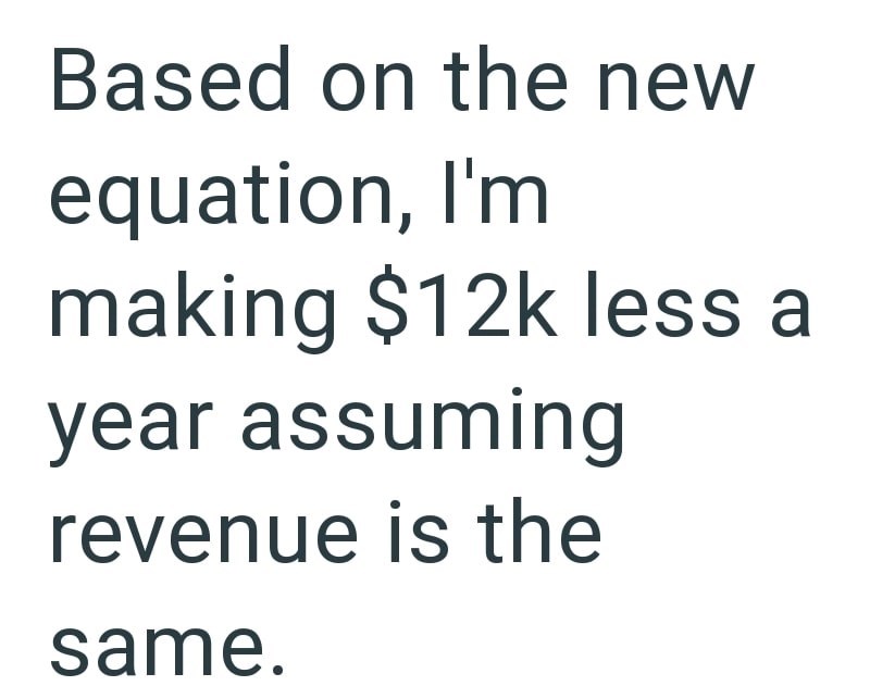 Based on the new equation, I'm making $12k less a year assuming revenue is the same.