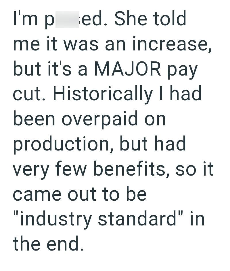 I'm ped. She told me it was an increase, but it's a MAJOR pay cut. Historically I had been overpaid on production, but had very few benefits, so it came out to be "industry standard" in the end.