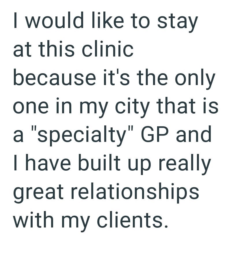 I would like to stay at this clinic because it's the only one in my city that is a "specialty" GP and I have built up really great relationships with my clients.