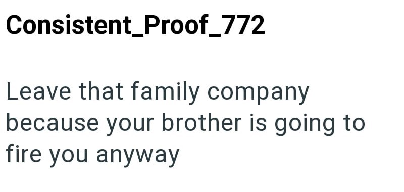 Consistent_Proof_772 Leave that family company because your brother is going to fire you anyway
