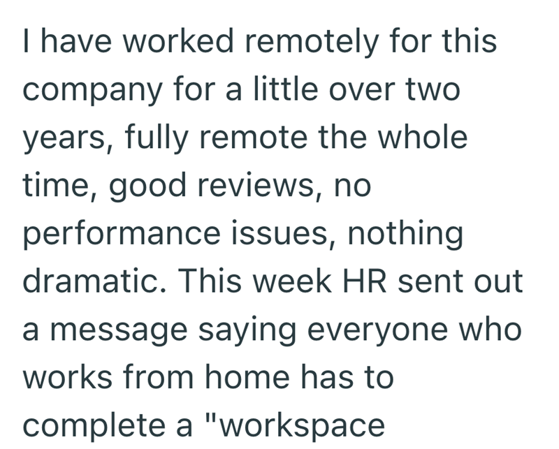 I have worked remotely for this company for a little over two years, fully remote the whole time, good reviews, no performance issues, nothing dramatic. This week HR sent out a message saying everyone who works from home has to complete a "workspace