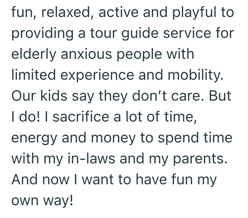 fun, relaxed, active and playful to providing a tour guide service for elderly anxious people with limited experience and mobility. Our kids say they don't care. But I do! I sacrifice a lot of time, energy and money to spend time with my in-laws and my parents. And now I want to have fun my own way!