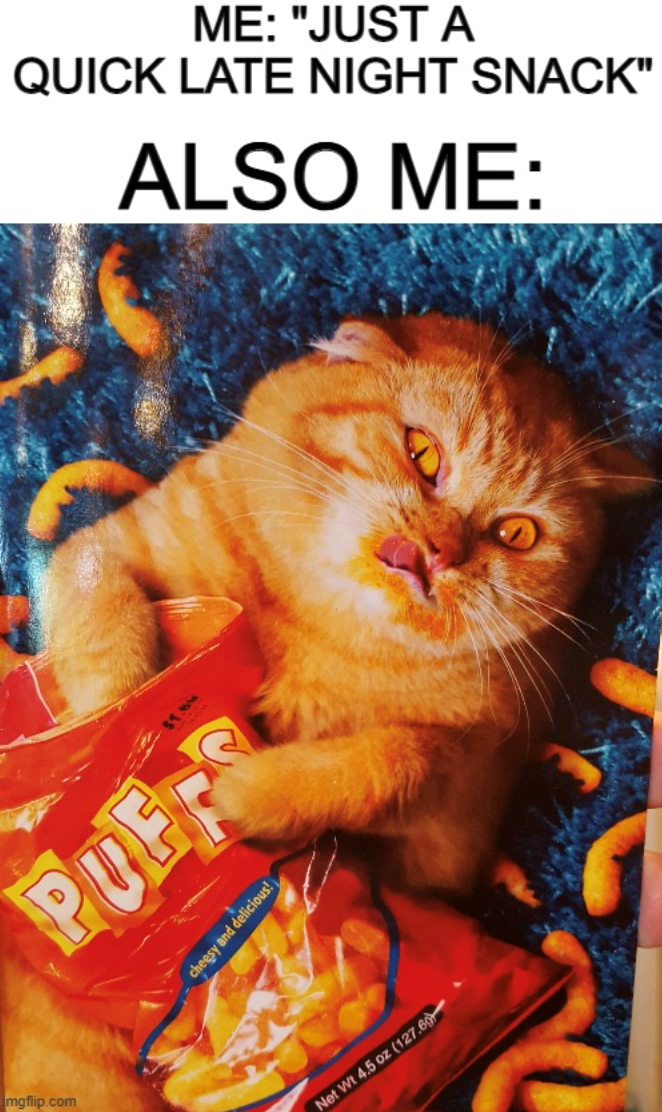 mgflip.com ME: "JUST A QUICK LATE NIGHT SNACK" ALSO ME: PUFFS cheesy and delicious! Net Wt 4.5 oz (127.60)