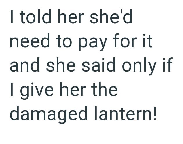 I told her she'd need to pay for it and she said only if I give her the damaged lantern!