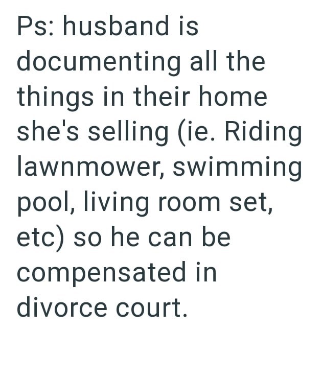 Ps: husband is documenting all the things in their home she's selling (ie. Riding lawnmower, swimming pool, living room set, etc) so he can be compensated in divorce court.