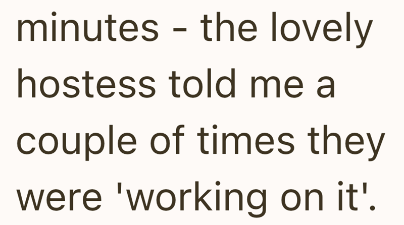 minutes - the lovely hostess told me a couple of times they were 'working on it'.