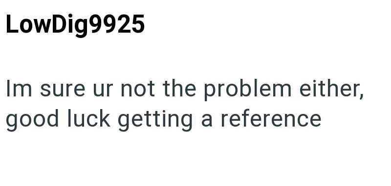 LowDig9925 Im sure ur not the problem either, good luck getting a reference