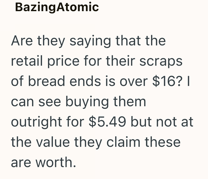 BazingAtomic Are they saying that the retail price for their scraps of bread ends is over $16? I can see buying them outright for $5.49 but not at the value they claim these are worth.